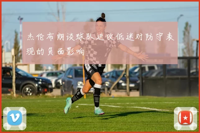 杰伦布朗谈球队进攻低迷对防守表现的负面影响