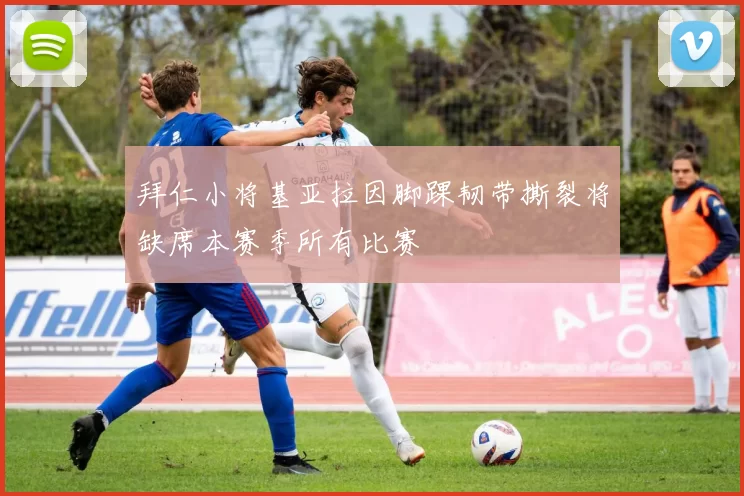 拜仁小将基亚拉因脚踝韧带撕裂将缺席本赛季所有比赛