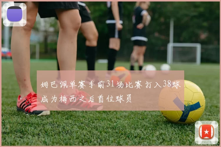 姆巴佩单赛季前31场比赛打入38球成为梅西之后首位球员