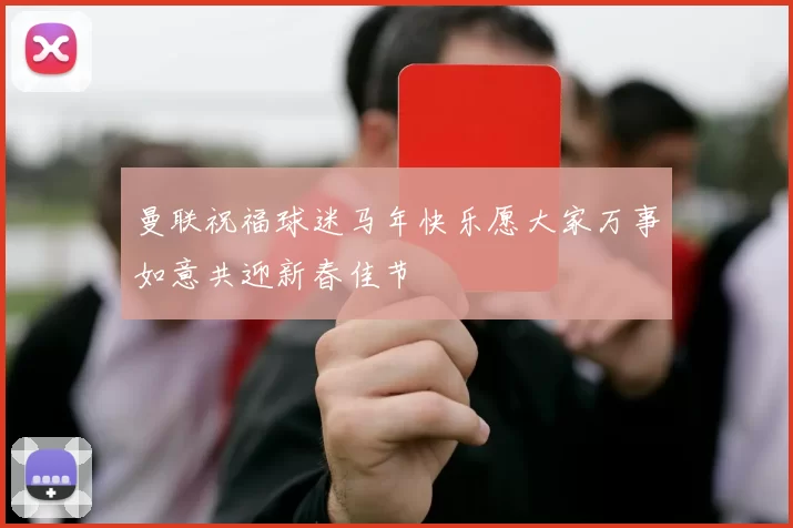 曼联祝福球迷马年快乐愿大家万事如意共迎新春佳节
