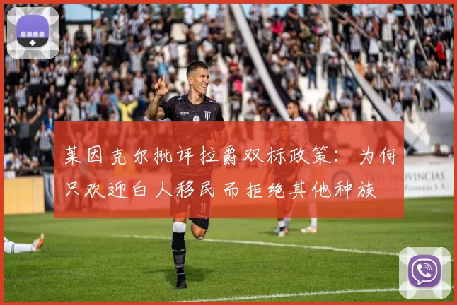莱因克尔批评拉爵双标政策：为何只欢迎白人移民而拒绝其他种族
