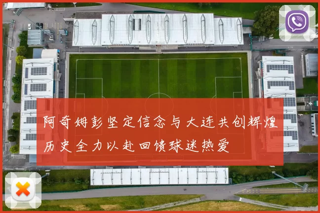 阿奇姆彭坚定信念与大连共创辉煌历史全力以赴回馈球迷热爱