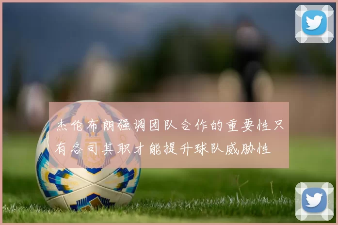杰伦布朗强调团队合作的重要性只有各司其职才能提升球队威胁性