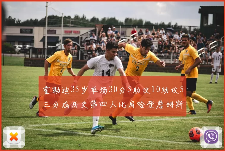 霍勒迪35岁单场30分5助攻10助攻5三分成历史第四人比肩哈登詹姆斯库里
