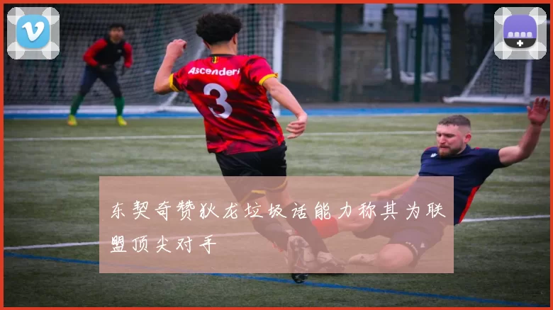 东契奇赞狄龙垃圾话能力称其为联盟顶尖对手